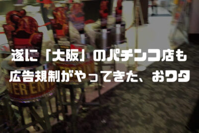 「遂に大阪のパチンコ店に広告規制」←12月から取材・イベント等の告知一切禁止へ